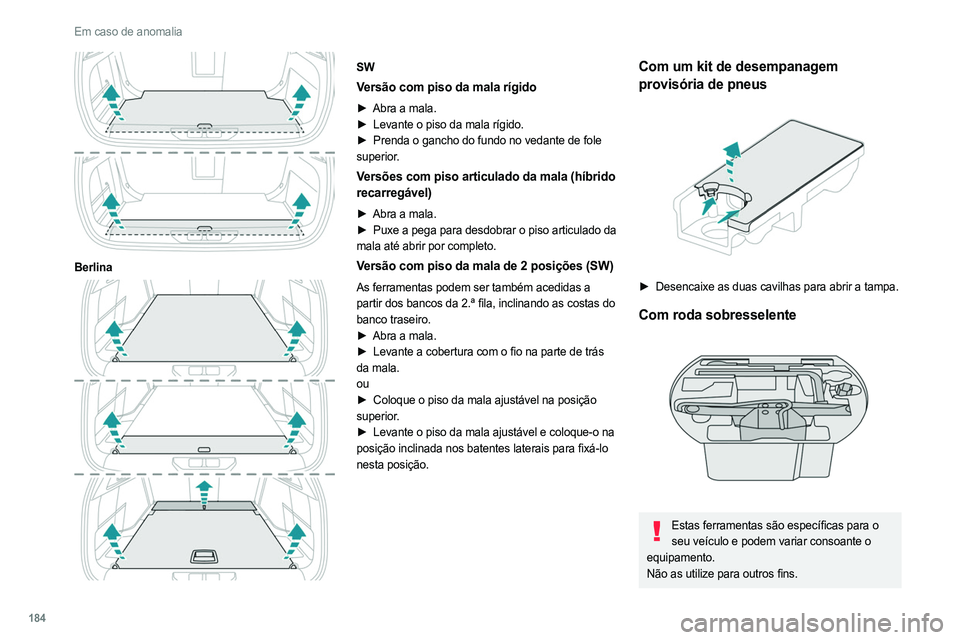 PEUGEOT 308 2022  Manual de utilização (in Portuguese) 184
Em caso de anomalia
 
Berlina 
 
SW
Versão com piso da mala rígido
► Abra a mala.
►  Levante o piso da mala rígido.
►
 
Prenda o gancho do fundo no vedante de fole
  
superior.
Versões c