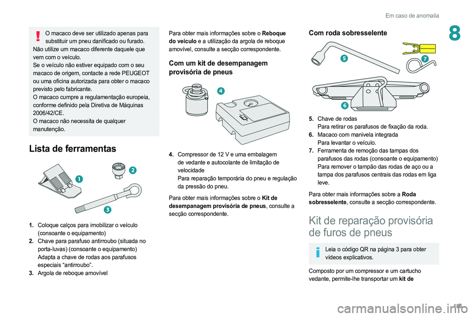 PEUGEOT 308 2022  Manual de utilização (in Portuguese) 185
Em caso de anomalia
8O macaco deve ser utilizado apenas para substituir um pneu danificado ou furado.
Não utilize um macaco diferente daquele que 
vem com o veículo.
Se o veículo não estiver e