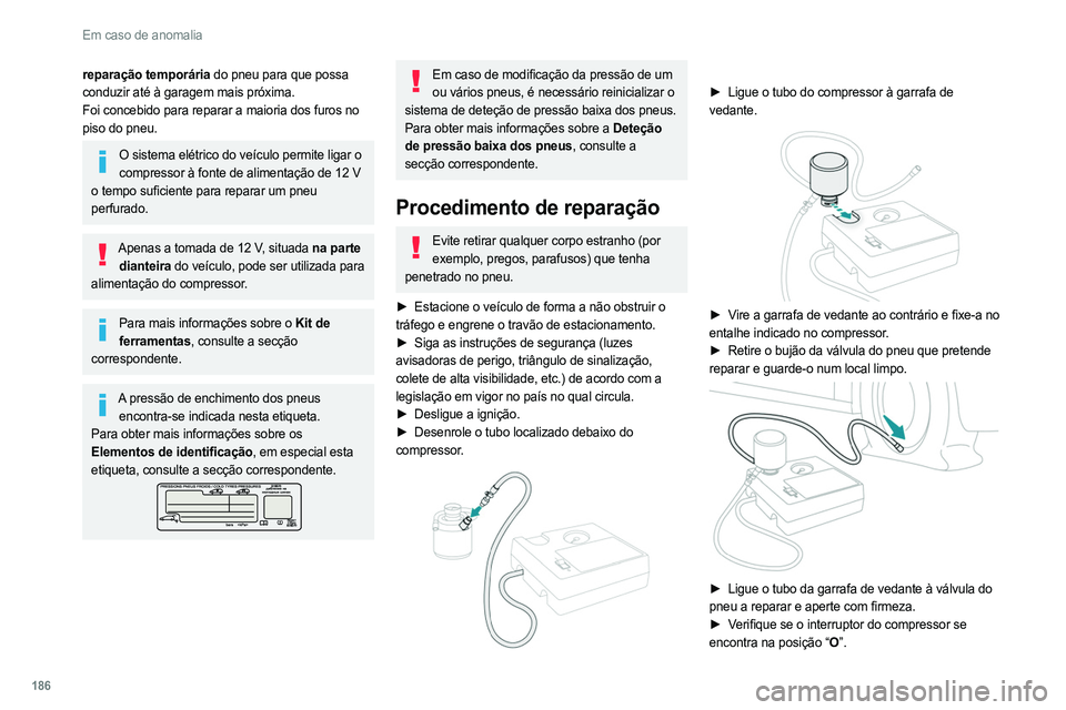PEUGEOT 308 2022  Manual de utilização (in Portuguese) 186
Em caso de anomalia
reparação temporária do pneu para que possa 
conduzir até à garagem mais próxima.
Foi concebido para reparar a maioria dos furos no 
piso do pneu.
O sistema elétrico do 