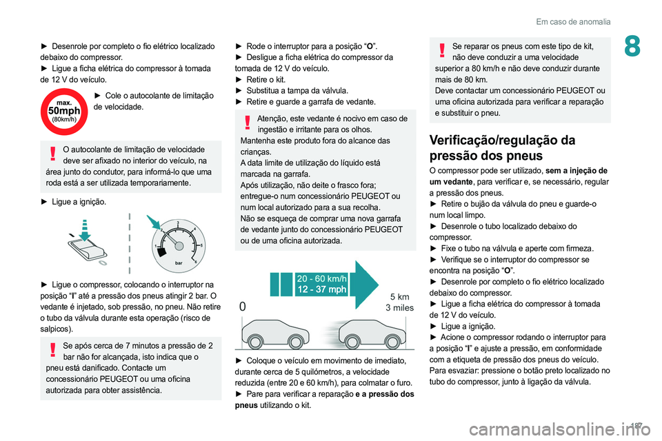 PEUGEOT 308 2022  Manual de utilização (in Portuguese) 187
Em caso de anomalia
8► Desenrole por completo o fio elétrico localizado 
debaixo do compressor.
►
 
Ligue a ficha elétrica do compressor à tomada
  
de 12 V do veículo.
► Cole o autocola