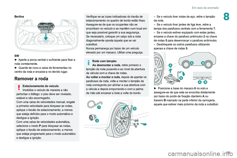 PEUGEOT 308 2022 Manual de utilização (in Portuguese) 189
Em caso de anomalia
8Berlina
SW
► Aperte a porca central o suficiente para fixar a
roda corretamente.
►
Guarde de novo a caixa de ferramentas no
centro da roda e encaixe-a no devido PEUGEOT 308 2022 Manual de utilização (in Portuguese) 189
Em caso de anomalia
8Berlina
SW
► Aperte a porca central o suficiente para fixar a
roda corretamente.
►
Guarde de novo a caixa de ferramentas no
centro da roda e encaixe-a no devido