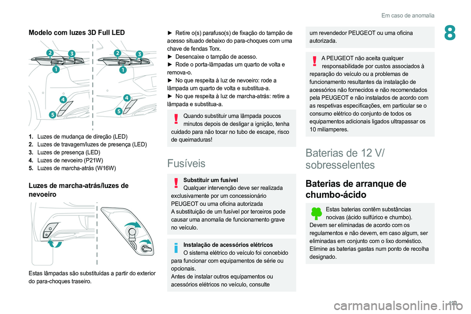 PEUGEOT 308 2022 Manual de utilização (in Portuguese) 193
Em caso de anomalia
8Modelo com luzes 3D Full LED
1.Luzes de mudança de direção (LED)
2. Luzes de travagem/luzes de presença (LED)
3. Luzes de presença (LED)
4. Luzes de nevoeiro (P21W)
5. PEUGEOT 308 2022 Manual de utilização (in Portuguese) 193
Em caso de anomalia
8Modelo com luzes 3D Full LED
1.Luzes de mudança de direção (LED)
2. Luzes de travagem/luzes de presença (LED)
3. Luzes de presença (LED)
4. Luzes de nevoeiro (P21W)
5.