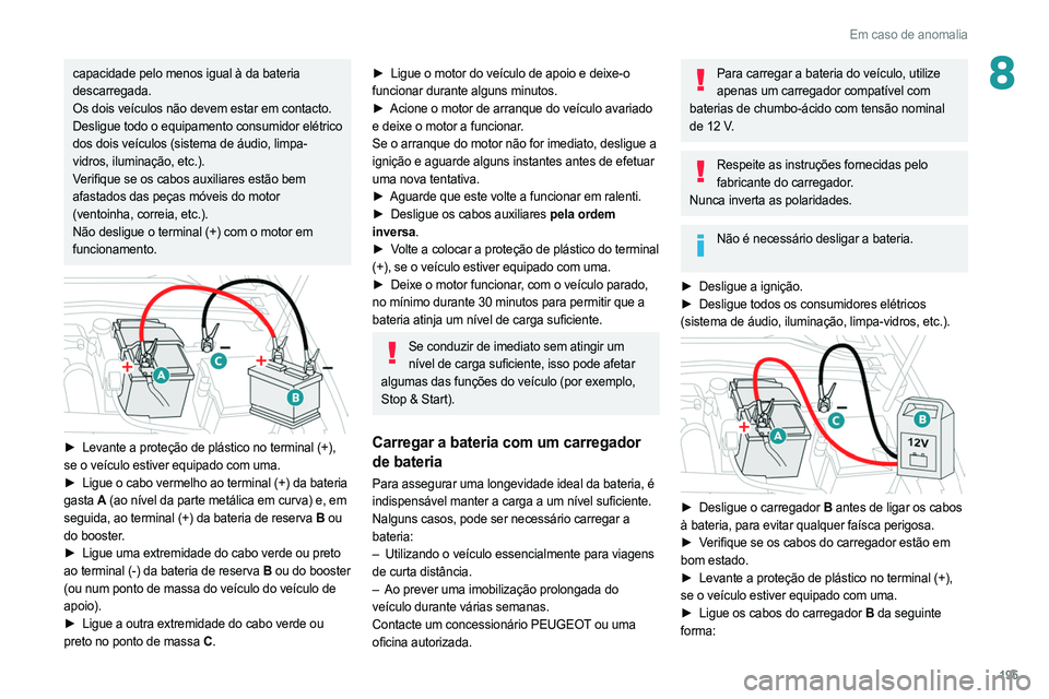 PEUGEOT 308 2022 Manual de utilização (in Portuguese) 195
Em caso de anomalia
8capacidade pelo menos igual à da bateria
descarregada.
Os dois veículos não devem estar em contacto.
Desligue todo o equipamento consumidor elétrico
dos dois veículos ( PEUGEOT 308 2022 Manual de utilização (in Portuguese) 195
Em caso de anomalia
8capacidade pelo menos igual à da bateria
descarregada.
Os dois veículos não devem estar em contacto.
Desligue todo o equipamento consumidor elétrico
dos dois veículos (