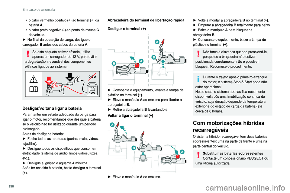 PEUGEOT 308 2022 Manual de utilização (in Portuguese) 196
Em caso de anomalia
• o cabo vermelho positivo (+) ao terminal (+) da
bateria A,
•
o cabo preto negativo (-) ao ponto de massa
C
do veículo.
►
No final da operação de carga, desl PEUGEOT 308 2022 Manual de utilização (in Portuguese) 196
Em caso de anomalia
• o cabo vermelho positivo (+) ao terminal (+) da
bateria A,
•
o cabo preto negativo (-) ao ponto de massa
C
do veículo.
►
No final da operação de carga, desl