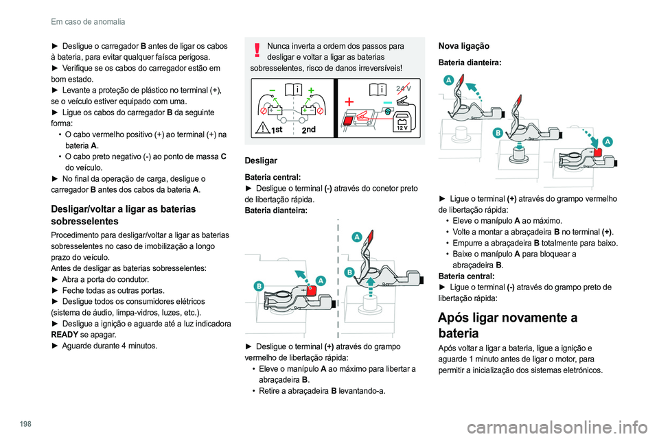 PEUGEOT 308 2022 Manual de utilização (in Portuguese) 198
Em caso de anomalia
► Desligue o carregador B antes de ligar os cabos
à bateria, para evitar qualquer faísca perigosa.
►
V
erifique se os cabos do carregador estão em
bom estado.
►
PEUGEOT 308 2022 Manual de utilização (in Portuguese) 198
Em caso de anomalia
► Desligue o carregador B antes de ligar os cabos
à bateria, para evitar qualquer faísca perigosa.
►
V
erifique se os cabos do carregador estão em
bom estado.
►