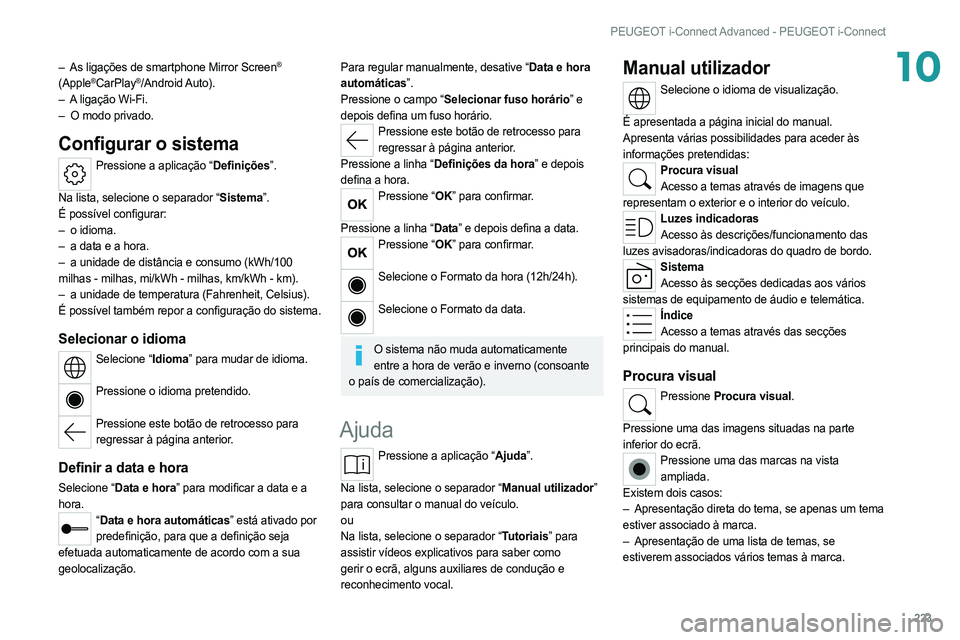 PEUGEOT 308 2022  Manual de utilização (in Portuguese) 223
PEUGEOT i-Connect Advanced - PEUGEOT i-Connect
10– As ligações de smartphone Mirror Screen® 
(Apple®CarPlay®/Android Auto).
–
 A
 ligação Wi-Fi.
–
 
O modo privado.
Configurar o siste