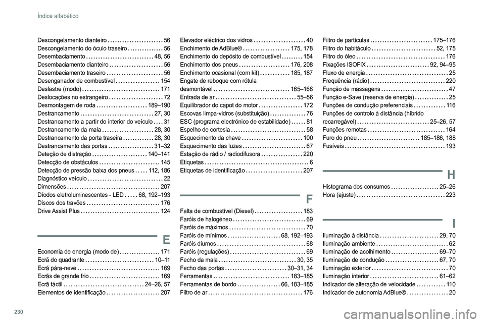 PEUGEOT 308 2022 Manual de utilização (in Portuguese) 230
Índice alfabético
Descongelamento dianteiro 56
Descongelamento do óculo traseiro
56
Desembaciamento
48, 56
Desembaciamento dianteiro
56
Desembaciamento traseiro
56
Desengana PEUGEOT 308 2022 Manual de utilização (in Portuguese) 230
Índice alfabético
Descongelamento dianteiro 56
Descongelamento do óculo traseiro
56
Desembaciamento
48, 56
Desembaciamento dianteiro
56
Desembaciamento traseiro
56
Desengana