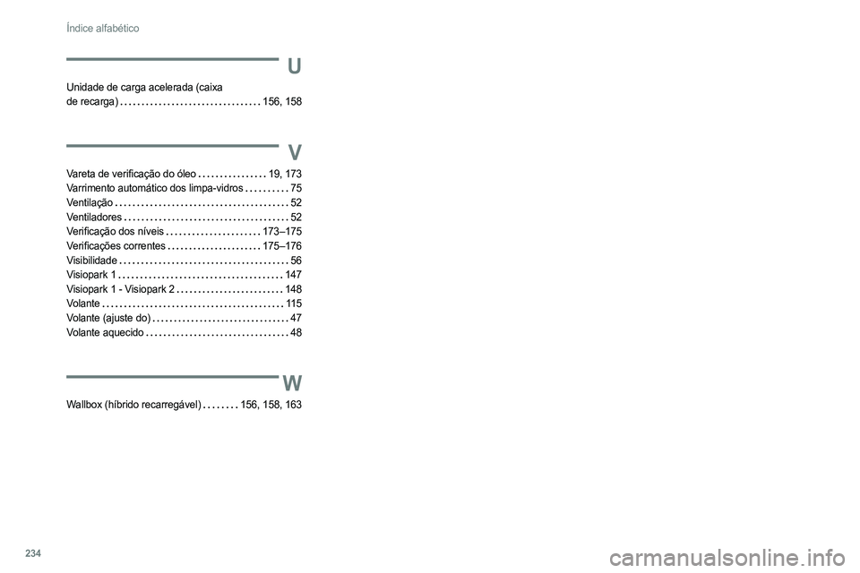 PEUGEOT 308 2022 Manual de utilização (in Portuguese) 234
Índice alfabético
U
Unidade de carga acelerada (caixa
de recarga)
156, 158
V
Vareta de verificação do óleo 19, 173
Varrimento automático dos limpa-vidros
75
Ventilação
5 PEUGEOT 308 2022 Manual de utilização (in Portuguese) 234
Índice alfabético
U
Unidade de carga acelerada (caixa
de recarga)
156, 158
V
Vareta de verificação do óleo 19, 173
Varrimento automático dos limpa-vidros
75
Ventilação
5