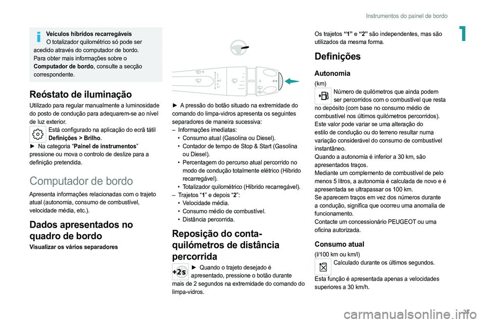 PEUGEOT 308 2022  Manual de utilização (in Portuguese) 23
Instrumentos do painel de bordo
1Veículos híbridos recarregáveisO totalizador quilométrico só pode ser 
acedido através do computador de bordo.
Para obter mais informações sobre o 
Computad