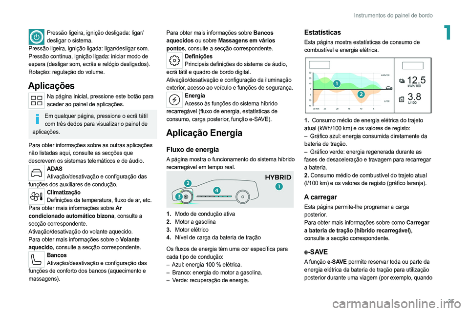 PEUGEOT 308 2022  Manual de utilização (in Portuguese) 25
Instrumentos do painel de bordo
1Pressão ligeira, ignição desligada: ligar/desligar o sistema.
Pressão ligeira, ignição ligada: ligar/desligar som.
Pressão contínua, ignição ligada: inici