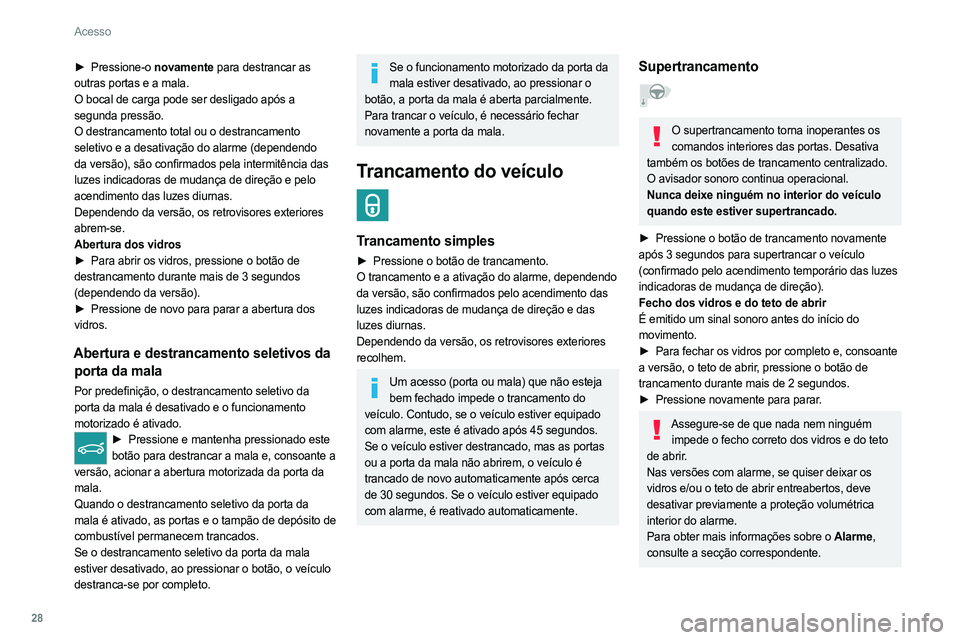 PEUGEOT 308 2022  Manual de utilização (in Portuguese) 28
Acesso
► Pressione-o novamente para destrancar as 
outras portas e a mala.
O bocal de carga pode ser desligado após a 
segunda pressão.
O destrancamento total ou o destrancamento 
seletivo e a 