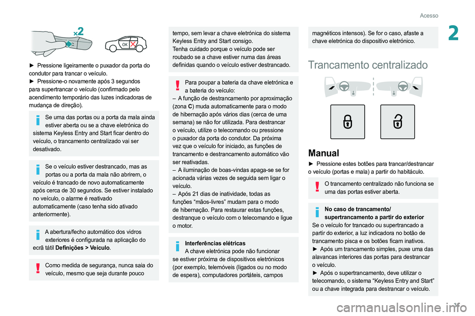 PEUGEOT 308 2022 Manual de utilização (in Portuguese) 31
Acesso
2
► Pressione ligeiramente o puxador da porta do
condutor para trancar o veículo.
►
Pressione-o novamente após 3 segundos
para supertrancar o veículo (confirmado pelo
acendim PEUGEOT 308 2022 Manual de utilização (in Portuguese) 31
Acesso
2
► Pressione ligeiramente o puxador da porta do
condutor para trancar o veículo.
►
Pressione-o novamente após 3 segundos
para supertrancar o veículo (confirmado pelo
acendim