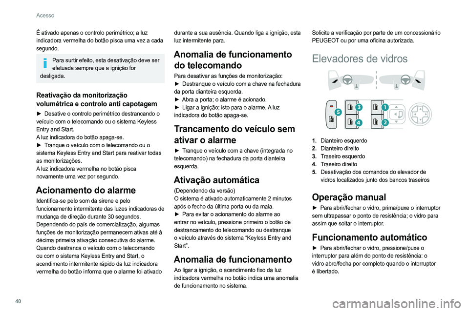 PEUGEOT 308 2022 Manual de utilização (in Portuguese) 40
Acesso
É ativado apenas o controlo perimétrico; a luz
indicadora vermelha do botão pisca uma vez a cada
segundo.
Para surtir efeito, esta desativação deve ser efetuada sempre que a ignição PEUGEOT 308 2022 Manual de utilização (in Portuguese) 40
Acesso
É ativado apenas o controlo perimétrico; a luz
indicadora vermelha do botão pisca uma vez a cada
segundo.
Para surtir efeito, esta desativação deve ser efetuada sempre que a ignição