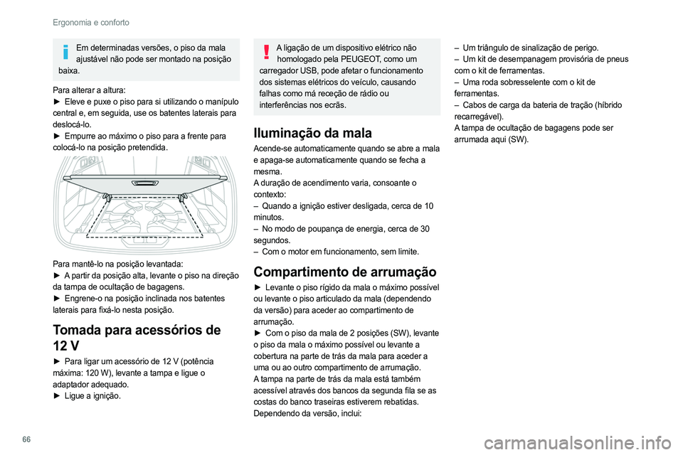 PEUGEOT 308 2022 Manual de utilização (in Portuguese) 66
Ergonomia e conforto
Em determinadas versões, o piso da mala ajustável não pode ser montado na posição
baixa.
Para alterar a altura:
►
Eleve e puxe o piso para si utilizando o manípulo
PEUGEOT 308 2022 Manual de utilização (in Portuguese) 66
Ergonomia e conforto
Em determinadas versões, o piso da mala ajustável não pode ser montado na posição
baixa.
Para alterar a altura:
►
Eleve e puxe o piso para si utilizando o manípulo