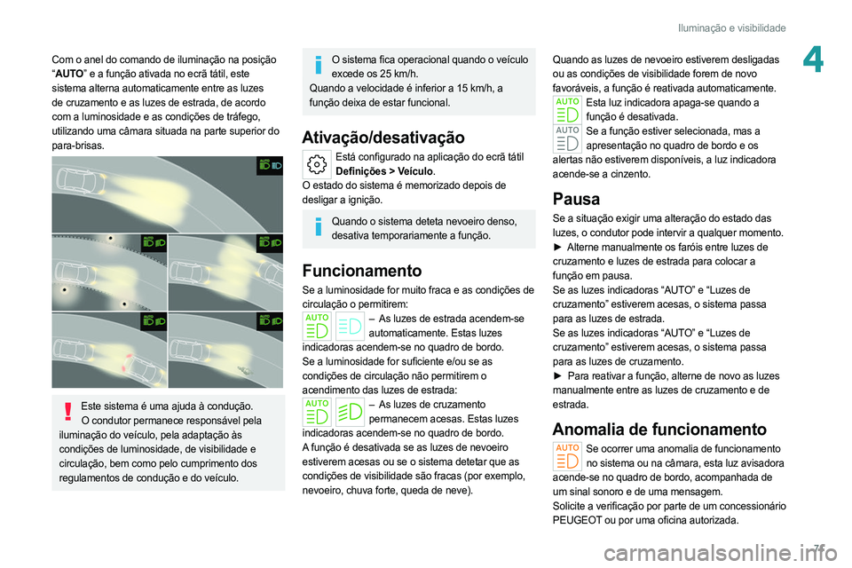 PEUGEOT 308 2022 Manual de utilização (in Portuguese) 71
Iluminação e visibilidade
4Com o anel do comando de iluminação na posição
“AUTO” e a função ativada no ecrã tátil, este
sistema alterna automaticamente entre as luzes
de cruzamento PEUGEOT 308 2022 Manual de utilização (in Portuguese) 71
Iluminação e visibilidade
4Com o anel do comando de iluminação na posição
“AUTO” e a função ativada no ecrã tátil, este
sistema alterna automaticamente entre as luzes
de cruzamento