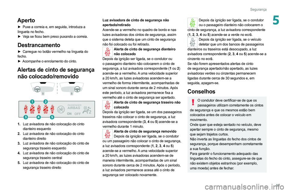 PEUGEOT 308 2022 Manual de utilização (in Portuguese) 85
Segurança
5Aperto
► Puxe a correia e, em seguida, introduza a
lingueta no fecho.
►
V
eja se ficou bem preso puxando a correia.
Destrancamento
► Carregue no botão vermelho na lingueta do PEUGEOT 308 2022 Manual de utilização (in Portuguese) 85
Segurança
5Aperto
► Puxe a correia e, em seguida, introduza a
lingueta no fecho.
►
V
eja se ficou bem preso puxando a correia.
Destrancamento
► Carregue no botão vermelho na lingueta do