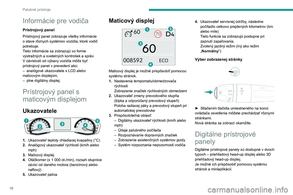 PEUGEOT 308 2022  Návod na použitie (in Slovakian) 10
Palubné prístroje
Informácie pre vodiča
Prístrojový panel
Prístrojový panel zobrazuje všetky informácie 
o stave rôznych systémov vozidla, ktoré vodič 
potrebuje.
Tieto informácie sa