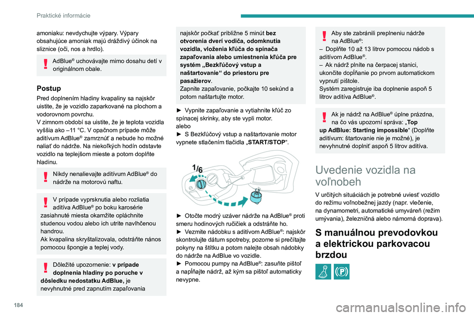 PEUGEOT 308 2022  Návod na použitie (in Slovakian) 184
Praktické informácie
amoniaku: nevdychujte výpary. Výpary 
obsahujúce amoniak majú dráždivý účinok na 
sliznice (oči, nos a  hrdlo).
AdBlue® uchovávajte mimo dosahu detí v 
originá