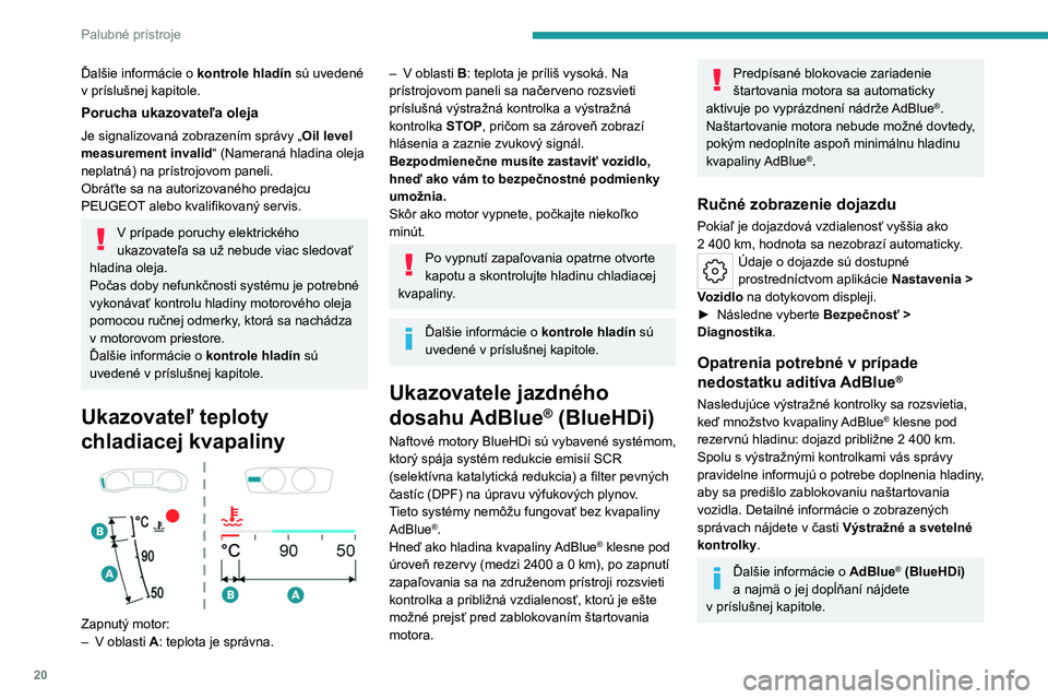 PEUGEOT 308 2022  Návod na použitie (in Slovakian) 20
Palubné prístroje
Ďalšie informácie o kontrole hladín sú uvedené 
v   príslušnej kapitole.
Porucha ukazovateľa oleja
Je signalizovaná zobrazením správy „ Oil level 
measurement inva