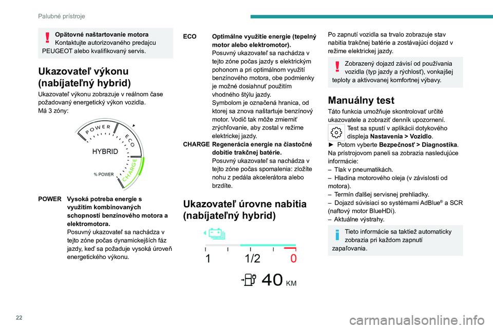 PEUGEOT 308 2022  Návod na použitie (in Slovakian) 22
Palubné prístroje
Opätovné naštartovanie motora
Kontaktujte autorizovaného predajcu 
PEUGEOT alebo kvalifikovaný servis.
Ukazovateľ výkonu 
(nabíjateľný hybrid)
Ukazovateľ výkonu zobr