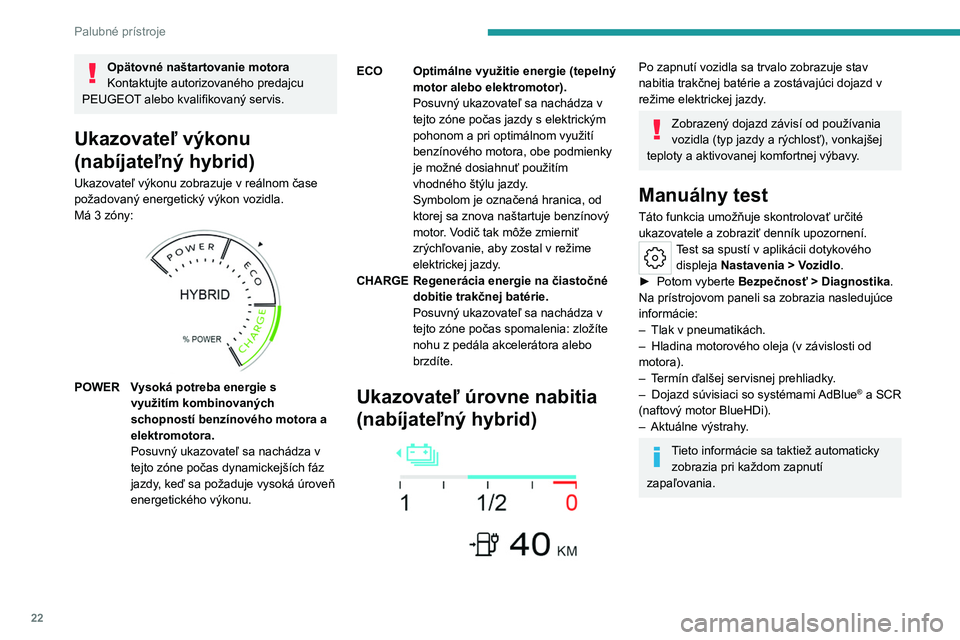 PEUGEOT 308 2022  Návod na použitie (in Slovakian) 22
Palubné prístroje
Opätovné naštartovanie motora
Kontaktujte autorizovaného predajcu 
PEUGEOT alebo kvalifikovaný servis.
Ukazovateľ výkonu 
(nabíjateľný hybrid)
Ukazovateľ výkonu zobr