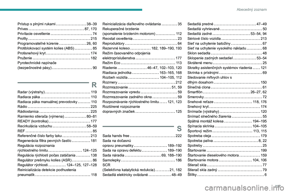 PEUGEOT 308 2022 Návod na použitie (in Slovakian) 237
Abecedný zoznam
Prístup s plnými rukami 38–39
Príves
87, 170
Privítacie osvetlenie
74
Profily
215
Programovateľné kúrenie
26, 60
Protiblokovací systém kolies (AB PEUGEOT 308 2022 Návod na použitie (in Slovakian) 237
Abecedný zoznam
Prístup s plnými rukami 38–39
Príves
87, 170
Privítacie osvetlenie
74
Profily
215
Programovateľné kúrenie
26, 60
Protiblokovací systém kolies (AB