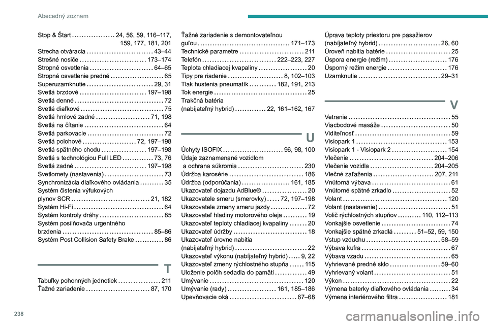 PEUGEOT 308 2022 Návod na použitie (in Slovakian) 238
Abecedný zoznam
Stop & Štart 24, 56, 59, 116–117,
159, 177, 181, 201
Strecha otváracia
43–44
Strešné nosiče
173–174
Stropné osvetlenia
64–65
Stropné osvetlenie PEUGEOT 308 2022 Návod na použitie (in Slovakian) 238
Abecedný zoznam
Stop & Štart 24, 56, 59, 116–117,
159, 177, 181, 201
Strecha otváracia
43–44
Strešné nosiče
173–174
Stropné osvetlenia
64–65
Stropné osvetlenie