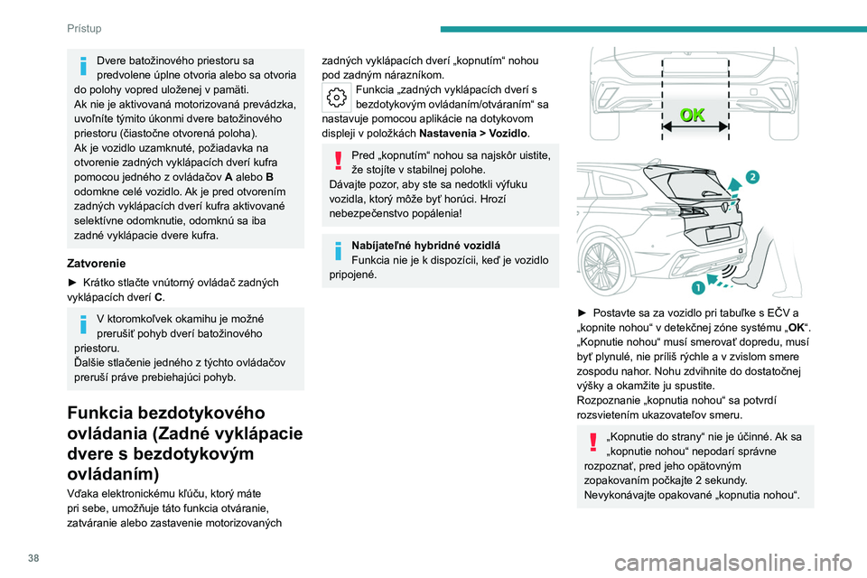 PEUGEOT 308 2022  Návod na použitie (in Slovakian) 38
Prístup
Dvere batožinového priestoru sa 
predvolene úplne otvoria alebo sa otvoria 
do polohy vopred uloženej v
  pamäti.
Ak nie je aktivovaná motorizovaná prevádzka, 
uvoľníte týmito 