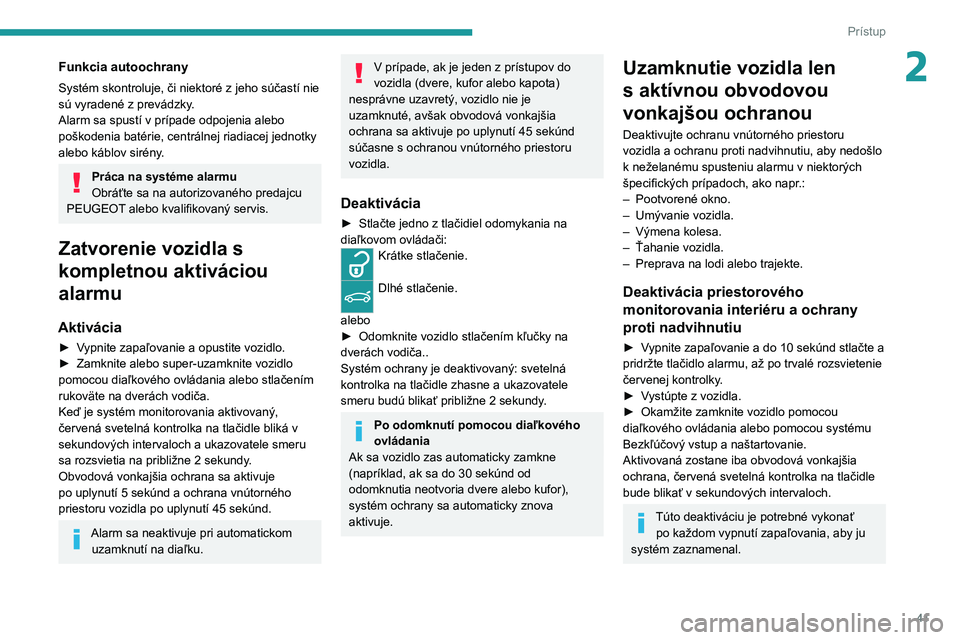 PEUGEOT 308 2022  Návod na použitie (in Slovakian) 41
Prístup
2Funkcia autoochrany
Systém skontroluje, či niektoré z jeho súčastí nie 
sú vyradené z prevádzky.
Alarm sa spustí v prípade odpojenia alebo 
poškodenia batérie, centrálnej ri