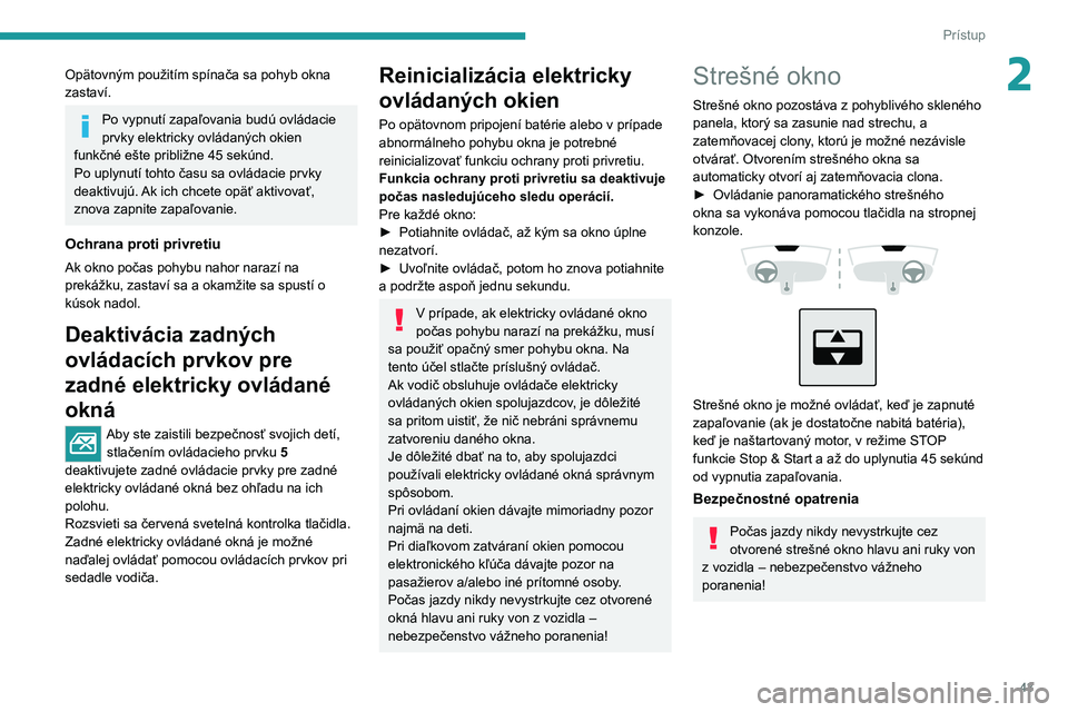 PEUGEOT 308 2022  Návod na použitie (in Slovakian) 43
Prístup
2Opätovným použitím spínača sa pohyb okna 
zastaví.
Po vypnutí zapaľovania budú ovládacie 
prvky elektricky ovládaných okien 
funkčné ešte približne 45
  sekúnd.
Po uplyn