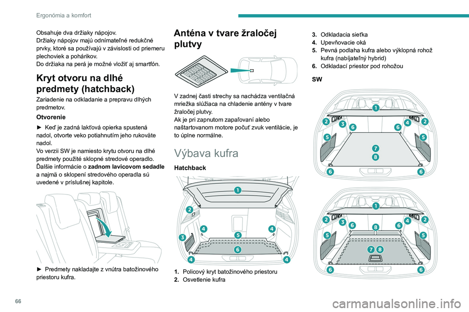 PEUGEOT 308 2022  Návod na použitie (in Slovakian) 66
Ergonómia a komfort
Obsahuje dva držiaky nápojov.
Držiaky nápojov majú odnímateľné redukčné 
prvky, ktoré sa používajú v závislosti od priemeru 
plechoviek a pohárikov.
Do držiaka
