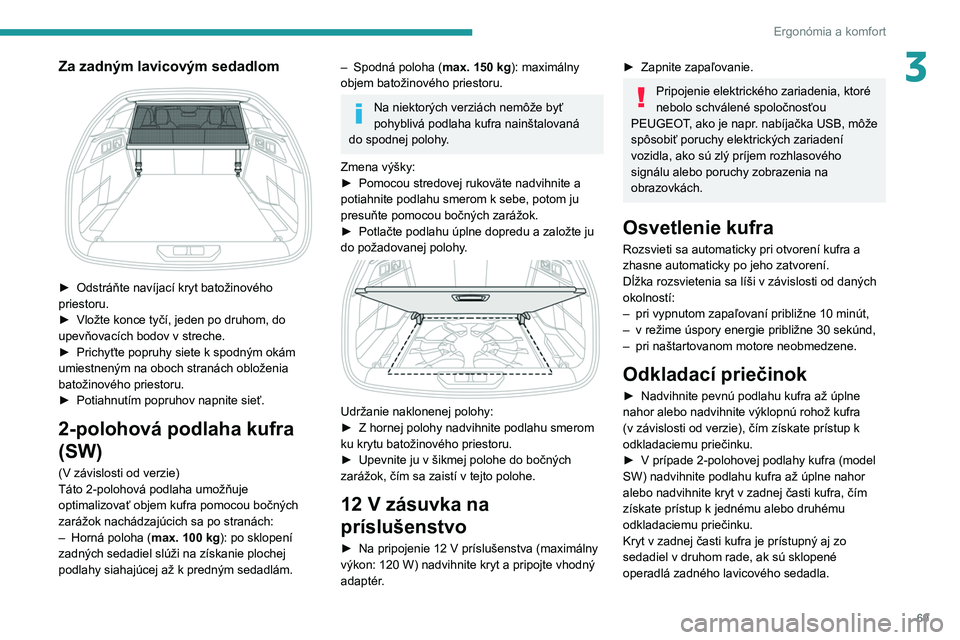 PEUGEOT 308 2022  Návod na použitie (in Slovakian) 69
Ergonómia a komfort
3Za zadným lavicovým sedadlom 
 
► Odstráňte navíjací kryt batožinového 
priestoru.
►
 
Vložte konce tyčí, jeden po druhom, do 
upevňovacích bodov v streche.

