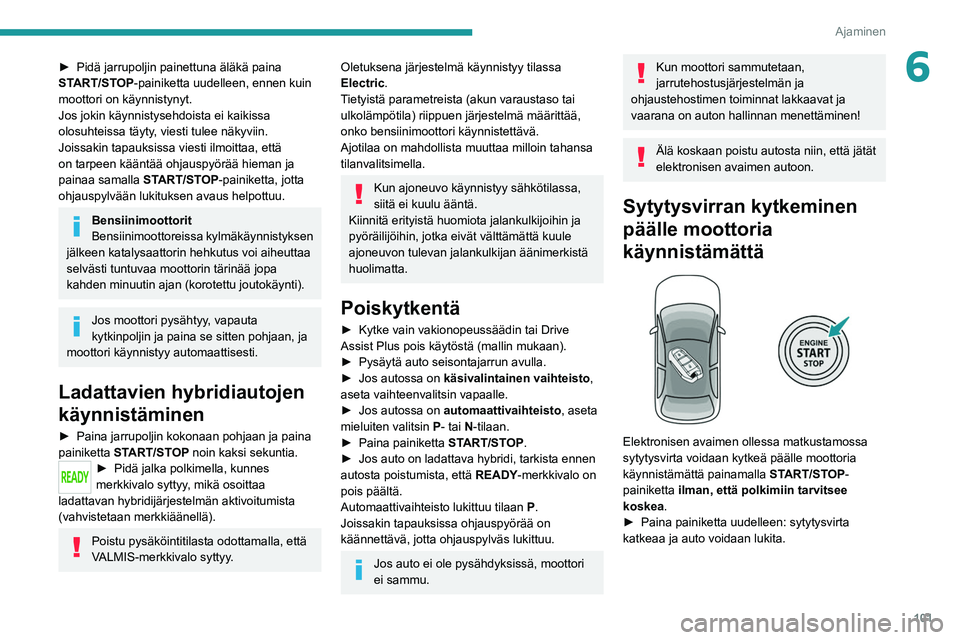 PEUGEOT 308 2022 Omistajan Käsikirja (in Finnish) 101
Ajaminen
6► Pidä jarrupoljin painettuna äläkä paina START/STOP-painiketta uudelleen, ennen kuin
moottori on käynnistynyt.
Jos jokin käynnistysehdoista ei kaikissa
olosuhteis PEUGEOT 308 2022 Omistajan Käsikirja (in Finnish) 101
Ajaminen
6► Pidä jarrupoljin painettuna äläkä paina START/STOP-painiketta uudelleen, ennen kuin
moottori on käynnistynyt.
Jos jokin käynnistysehdoista ei kaikissa
olosuhteis