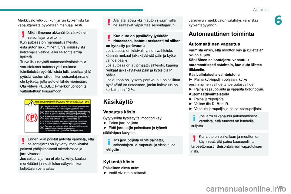 PEUGEOT 308 2022 Omistajan Käsikirja (in Finnish) 103
Ajaminen
6Merkkivalo vilkkuu, kun jarrun kytkemistä tai
vapauttamista pyydetään manuaalisesti.
Mikäli ilmenee akkuhäiriö, sähköinen
seisontajarru ei toimi.
Kun autossa on manuaalivaiht PEUGEOT 308 2022 Omistajan Käsikirja (in Finnish) 103
Ajaminen
6Merkkivalo vilkkuu, kun jarrun kytkemistä tai
vapauttamista pyydetään manuaalisesti.
Mikäli ilmenee akkuhäiriö, sähköinen
seisontajarru ei toimi.
Kun autossa on manuaalivaiht