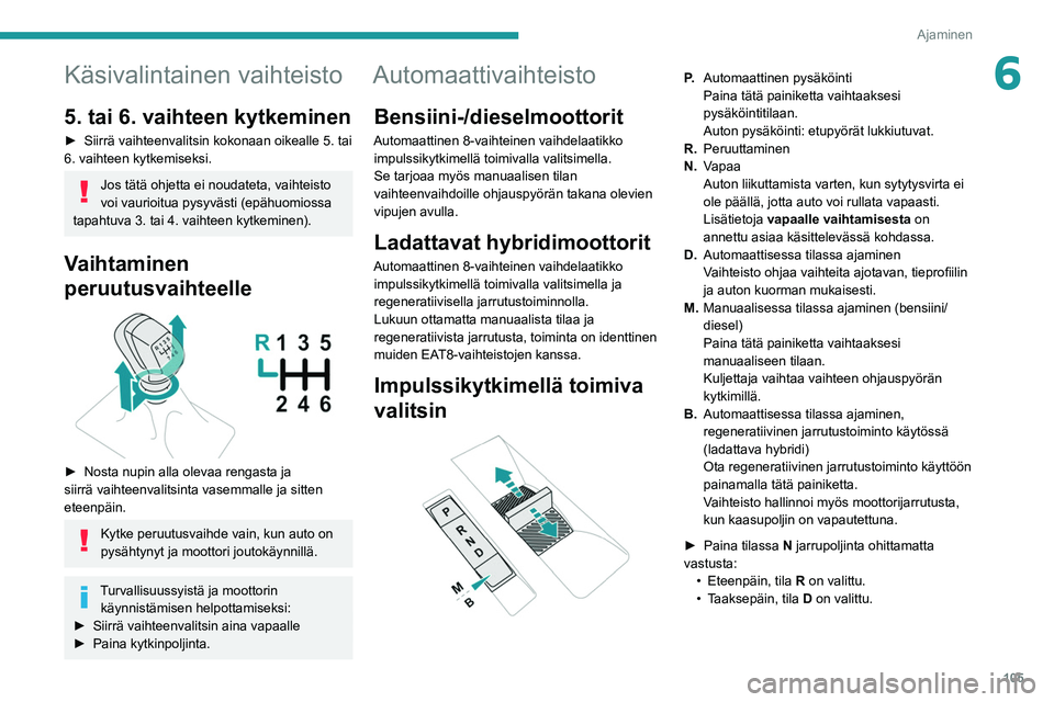 PEUGEOT 308 2022 Omistajan Käsikirja (in Finnish) 105
Ajaminen
6Käsivalintainen vaihteisto
5. tai 6. vaihteen kytkeminen
► Siirrä vaihteenvalitsin kokonaan oikealle 5. tai 6. vaihteen kytkemiseksi.
Jos tätä ohjetta ei noudateta, PEUGEOT 308 2022 Omistajan Käsikirja (in Finnish) 105
Ajaminen
6Käsivalintainen vaihteisto
5. tai 6. vaihteen kytkeminen
► Siirrä vaihteenvalitsin kokonaan oikealle 5. tai 6. vaihteen kytkemiseksi.
Jos tätä ohjetta ei noudateta,