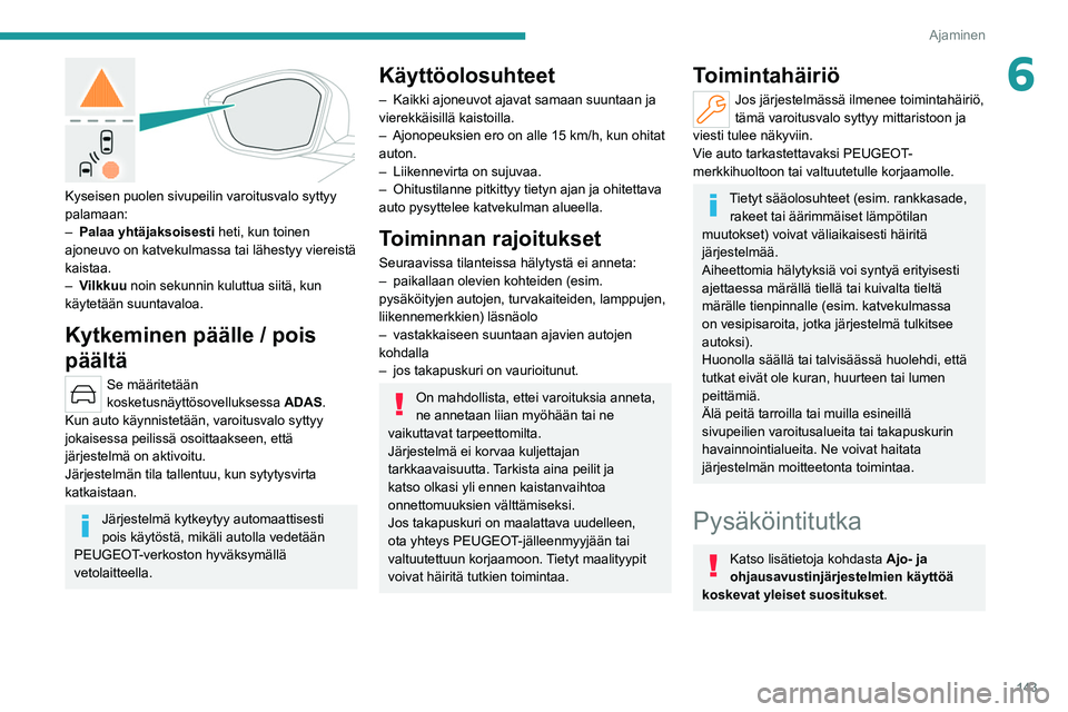 PEUGEOT 308 2022  Omistajan Käsikirja (in Finnish) 143
Ajaminen
6
 
Kyseisen puolen sivupeilin varoitusvalo syttyy 
palamaan:
– 
Palaa yhtäjaksoisesti
  heti, kun toinen 
ajoneuvo on katvekulmassa tai lähestyy viereistä 
kaistaa.
–
 
V
 ilkkuu 