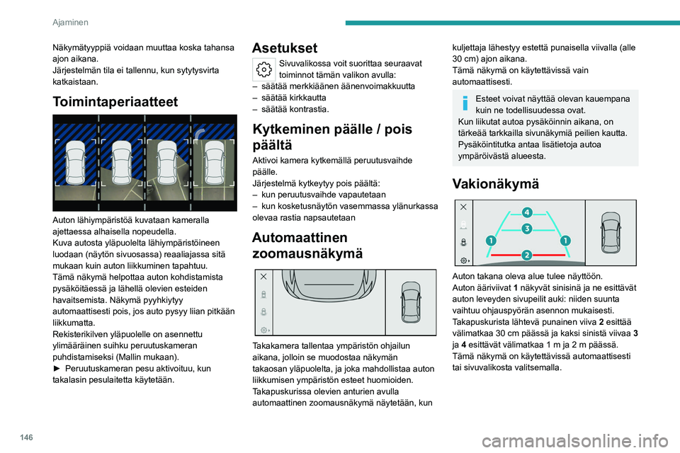 PEUGEOT 308 2022  Omistajan Käsikirja (in Finnish) 146
Ajaminen
Näkymätyyppiä voidaan muuttaa koska tahansa 
ajon aikana.
Järjestelmän tila ei tallennu, kun sytytysvirta 
katkaistaan.
Toimintaperiaatteet 
 
Auton lähiympäristöä kuvataan kamer