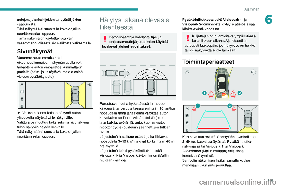 PEUGEOT 308 2022  Omistajan Käsikirja (in Finnish) 149
Ajaminen
6autojen, jalankulkijoiden tai pyöräilijöiden 
saapumista.
Tätä näkymää ei suositella koko ohjailun 
suorittamiseksi loppuun.
Tämä näkymä on käytettävissä vain 
vasemmanpuo