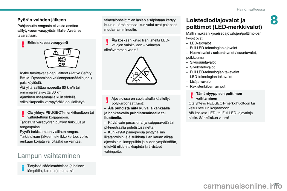 PEUGEOT 308 2022  Omistajan Käsikirja (in Finnish) 187
Häiriön sattuessa
8Pyörän vaihdon jälkeen
Puhjennutta rengasta ei voida asettaa 
säilytykseen varapyörän tilalle. Aseta se 
tavaratilaan.
Erikoiskapea varapyörä
Kytke tarvittavat ajoapul