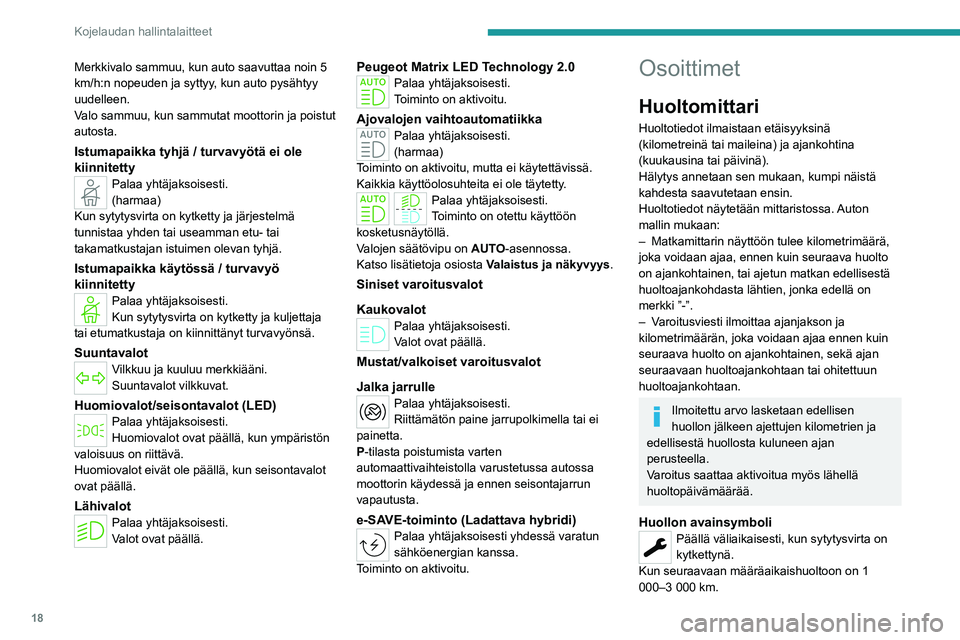 PEUGEOT 308 2022  Omistajan Käsikirja (in Finnish) 18
Kojelaudan hallintalaitteet
Merkkivalo sammuu, kun auto saavuttaa noin 5 
km/h:n nopeuden ja syttyy, kun auto pysähtyy 
uudelleen.
Valo sammuu, kun sammutat moottorin ja poistut 
autosta.
Istumapa