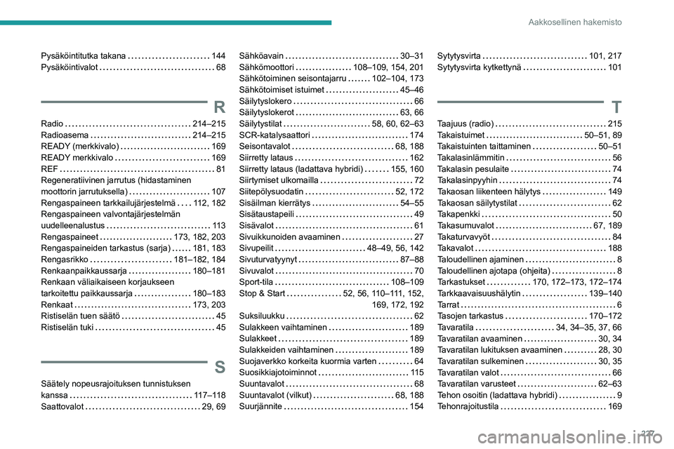 PEUGEOT 308 2022 Omistajan Käsikirja (in Finnish) 227
Aakkosellinen hakemisto
Pysäköintitutka takana 144
Pysäköintivalot
68
R
Radio 214–215
Radioasema
214–215
READY (merkkivalo)
169
READY merkkivalo
169
REF
81 PEUGEOT 308 2022 Omistajan Käsikirja (in Finnish) 227
Aakkosellinen hakemisto
Pysäköintitutka takana 144
Pysäköintivalot
68
R
Radio 214–215
Radioasema
214–215
READY (merkkivalo)
169
READY merkkivalo
169
REF
81
