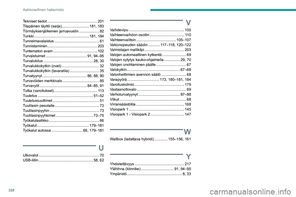 PEUGEOT 308 2022 Omistajan Käsikirja (in Finnish) 228
Aakkosellinen hakemisto
Tekniset tiedot 201
Tilapäinen täyttö (sarja)
181, 183
Törmäyksenjälkeinen jarruavustin
82
Tunkki
181, 184
Tunnelmavalaistus
61
Tunnistaminen
PEUGEOT 308 2022 Omistajan Käsikirja (in Finnish) 228
Aakkosellinen hakemisto
Tekniset tiedot 201
Tilapäinen täyttö (sarja)
181, 183
Törmäyksenjälkeinen jarruavustin
82
Tunkki
181, 184
Tunnelmavalaistus
61
Tunnistaminen