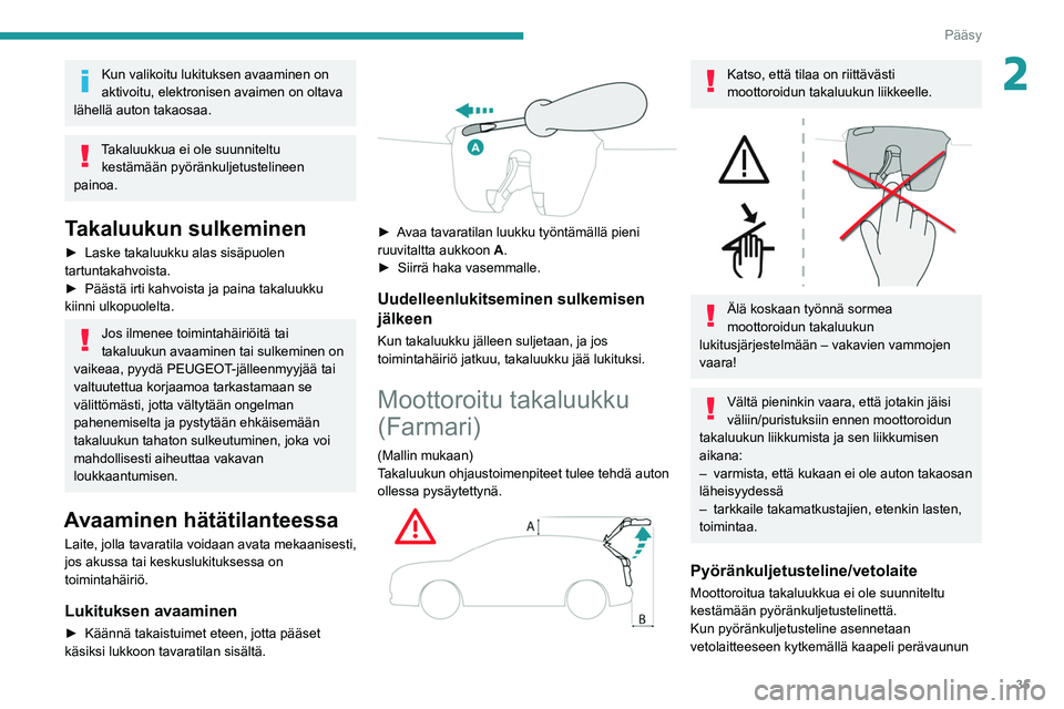 PEUGEOT 308 2022  Omistajan Käsikirja (in Finnish) 35
Pääsy
2Kun valikoitu lukituksen avaaminen on 
aktivoitu, elektronisen avaimen on oltava 
lähellä auton takaosaa.
Takaluukkua ei ole suunniteltu  kestämään pyöränkuljetustelineen 
painoa.
T
