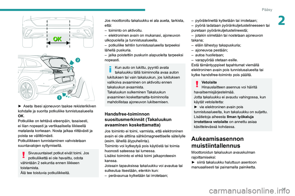 PEUGEOT 308 2022  Omistajan Käsikirja (in Finnish) 37
Pääsy
2
 
►  Aseta itsesi ajoneuvon taakse rekisterikilven kohdalle ja suorita potkuliike tunnistusalueella 
OK.
Potkuliike on tehtävä eteenpäin, tasaisesti, 
ei liian nopeasti j