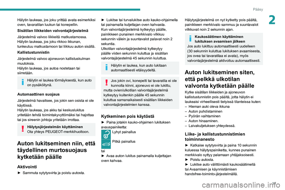 PEUGEOT 308 2022  Omistajan Käsikirja (in Finnish) 39
Pääsy
2Hälytin laukeaa, jos joku yrittää avata esimerkiksi 
oven, tavaratilan luukun tai konepellin.
Sisätilan liikkeiden valvontajärjestelmä
Järjestelmä valvoo liikkeitä matkustamossa.
