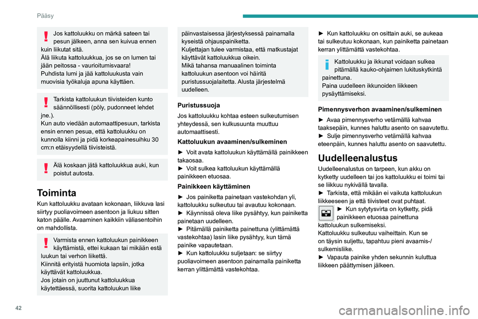 PEUGEOT 308 2022  Omistajan Käsikirja (in Finnish) 42
Pääsy
Jos kattoluukku on märkä sateen tai 
pesun jälkeen, anna sen kuivua ennen 
kuin liikutat sitä.
Älä liikuta kattoluukkua, jos se on lumen tai 
jään peitossa - vaurioitumisvaara!
Puhd