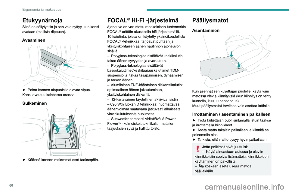 PEUGEOT 308 2022  Omistajan Käsikirja (in Finnish) 60
Ergonomia ja mukavuus
Etukyynärnoja
Siinä on säilytystila ja sen valo syttyy, kun kansi 
avataan (mallista riippuen).
Avaaminen 
 
► Paina kannen alapuolella olevaa vipua.
Kansi avautuu kahd