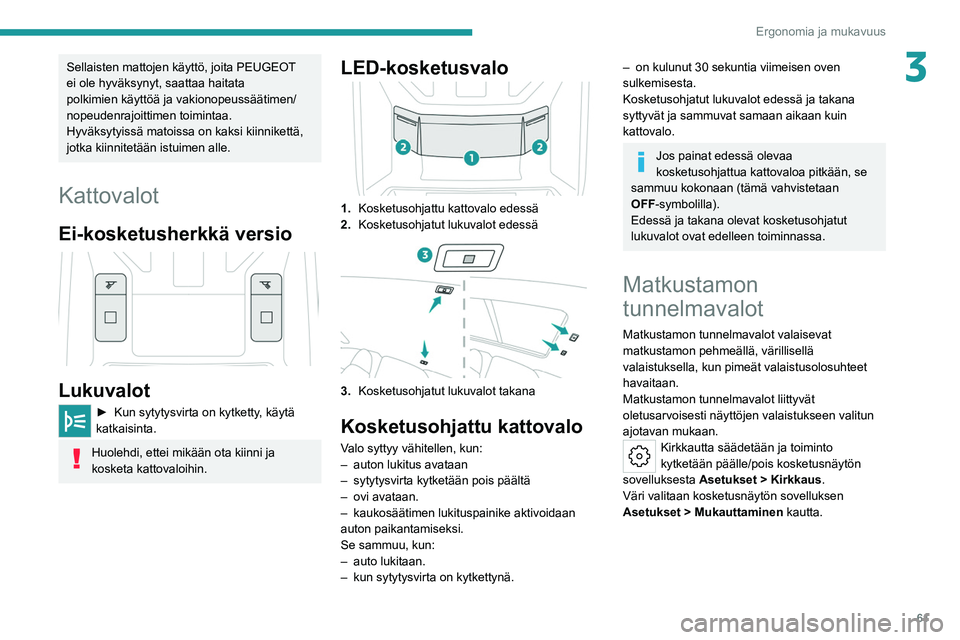 PEUGEOT 308 2022  Omistajan Käsikirja (in Finnish) 61
Ergonomia ja mukavuus
3Sellaisten mattojen käyttö, joita PEUGEOT 
ei ole hyväksynyt, saattaa haitata 
polkimien käyttöä ja vakionopeussäätimen/
nopeudenrajoittimen toimintaa.
Hyväksytyiss