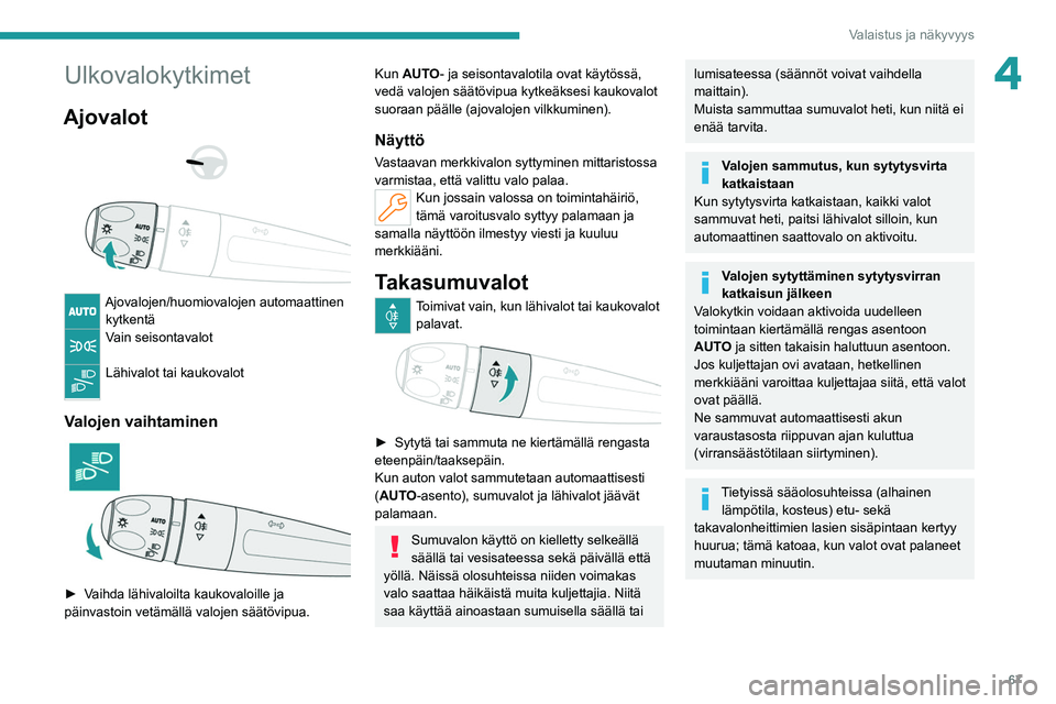 PEUGEOT 308 2022  Omistajan Käsikirja (in Finnish) 67
Valaistus ja näkyvyys
4Ulkovalokytkimet
Ajovalot 
 
 
 
Ajovalojen/huomiovalojen automaattinen  kytkentä
Vain seisontavalot 
Lähivalot tai kaukovalot 
Valojen vaihtaminen 
 
►  Vaihda läh