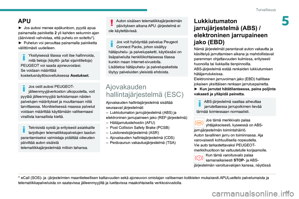 PEUGEOT 308 2022  Omistajan Käsikirja (in Finnish) 81
Turvallisuus
5APU
►  Jos autosi menee epäkuntoon, pyydä apua painamalla painiketta 2
 yli kahden sekunnin ajan 
(ääniviesti vahvistaa, että puhelu on soitettu*).
►  Puhelun